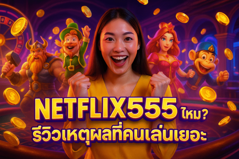 NETFLIX555 ดีจริงไหม? รีวิวเหตุผลที่คนเล่นเยอะ